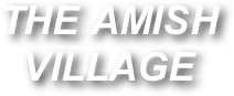 THE AMISH VILLAGE